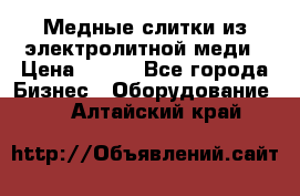 Медные слитки из электролитной меди › Цена ­ 220 - Все города Бизнес » Оборудование   . Алтайский край